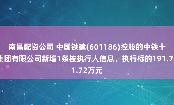 南昌配资公司 中国铁建(601186)控股的中铁十九局集团有限公司新增1条被执行人信息，执行标的191.72万元