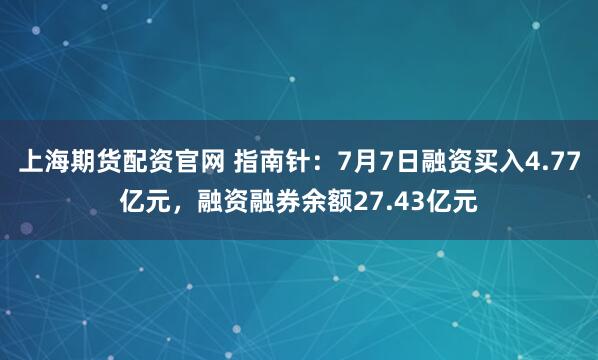 上海期货配资官网 指南针：7月7日融资买入4.77亿元，融资融券余额27.43亿元