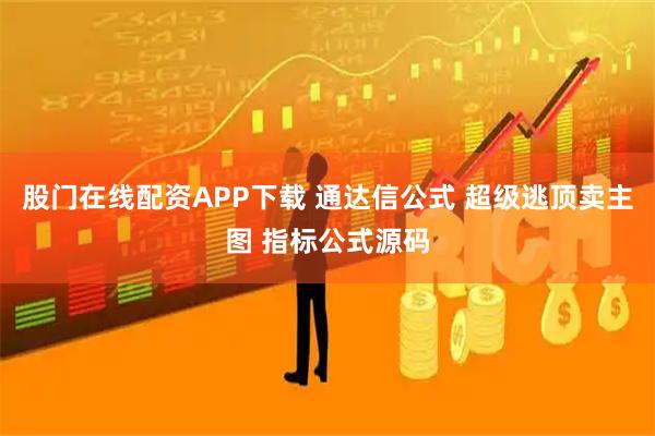 股门在线配资APP下载 通达信公式 超级逃顶卖主图 指标公式源码