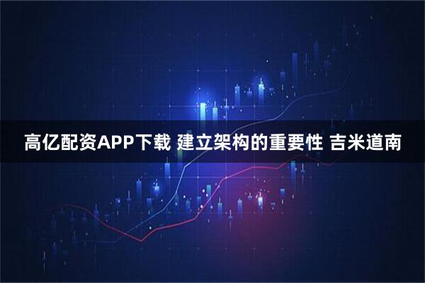 高亿配资APP下载 建立架构的重要性 吉米道南