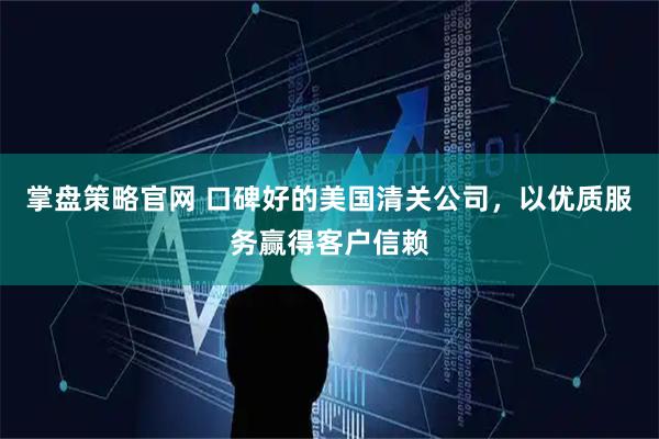 掌盘策略官网 口碑好的美国清关公司，以优质服务赢得客户信赖