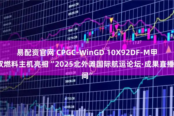 易配资官网 CPGC-WinGD 10X92DF-M甲醇双燃料主机亮相“2025北外滩国际航运论坛·成果直播间”