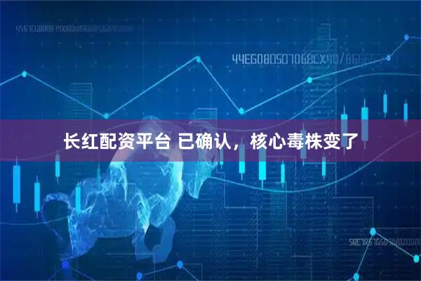 长红配资平台 已确认，核心毒株变了