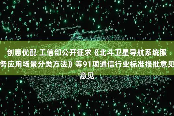 创惠优配 工信部公开征求《北斗卫星导航系统服务应用场景分类方法》等91项通信行业标准报批意见