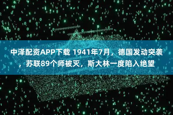 中泽配资APP下载 1941年7月，德国发动突袭，苏联89个师被灭，斯大林一度陷入绝望